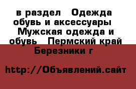  в раздел : Одежда, обувь и аксессуары » Мужская одежда и обувь . Пермский край,Березники г.